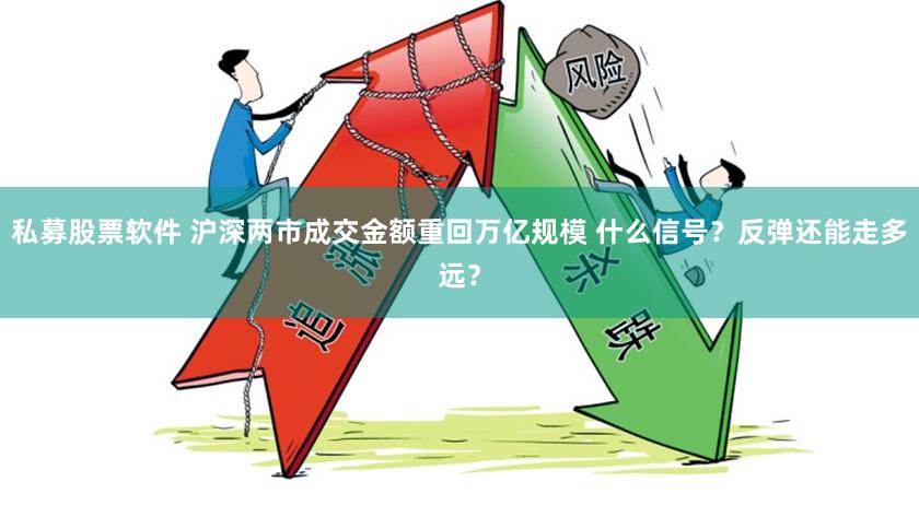 私募股票软件 沪深两市成交金额重回万亿规模 什么信号？反弹还能走多远？