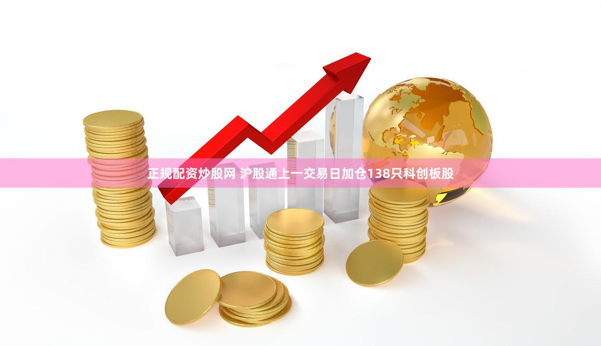 正规配资炒股网 沪股通上一交易日加仓138只科创板股