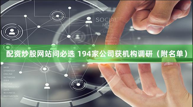 配资炒股网站问必选 194家公司获机构调研（附名单）
