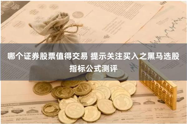 哪个证券股票值得交易 提示关注买入之黑马选股指标公式测评