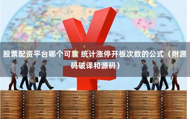 股票配资平台哪个可靠 统计涨停开板次数的公式（附源码破译和源码）