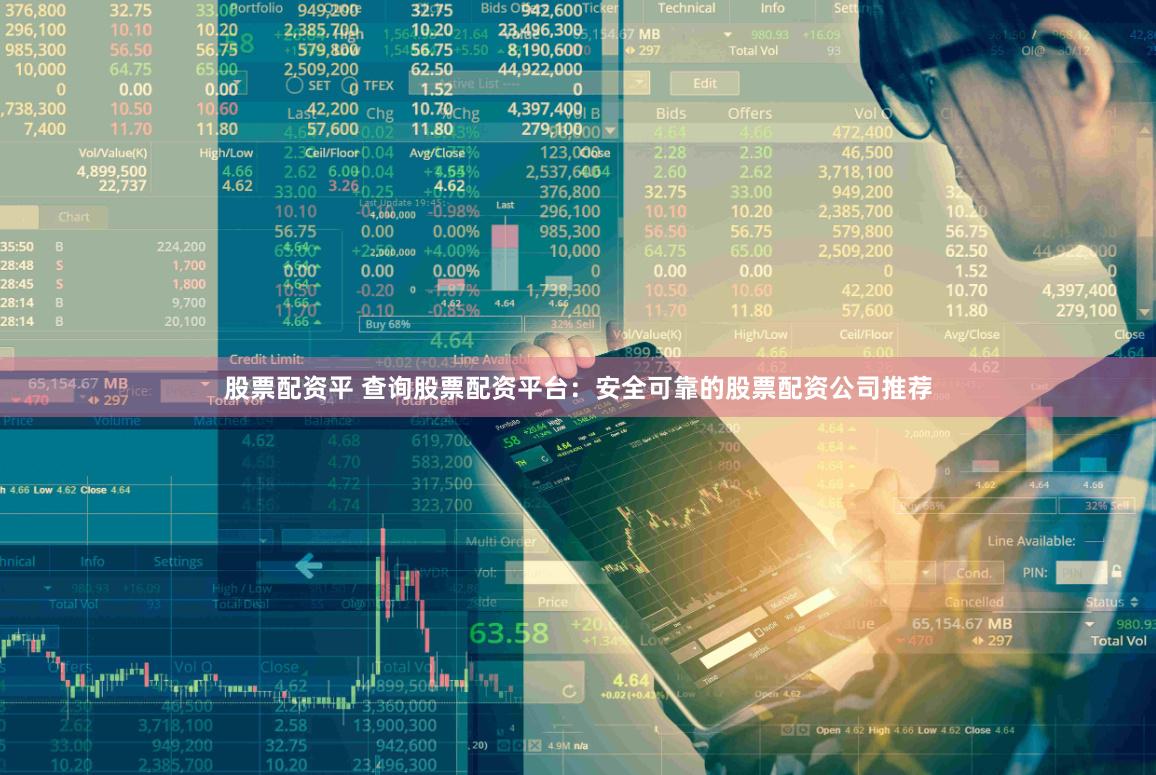 股票配资平 查询股票配资平台：安全可靠的股票配资公司推荐
