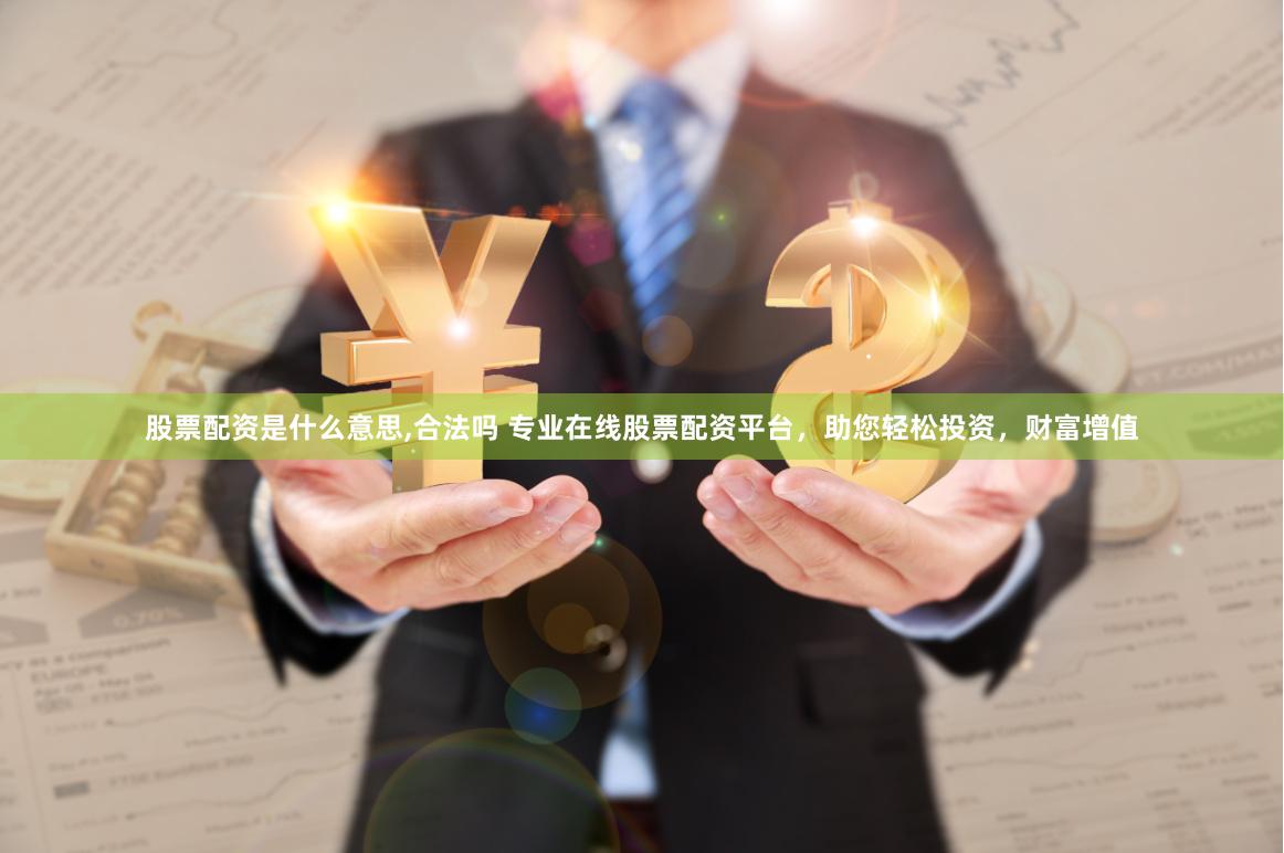 股票配资是什么意思,合法吗 专业在线股票配资平台，助您轻松投资，财富增值