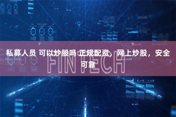 私募人员 可以炒股吗 正规配资，网上炒股，安全可靠