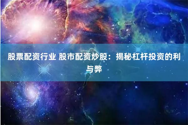 股票配资行业 股市配资炒股：揭秘杠杆投资的利与弊