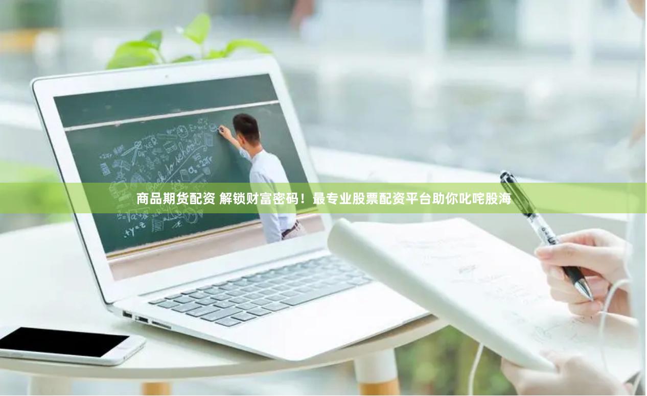 商品期货配资 解锁财富密码！最专业股票配资平台助你叱咤股海