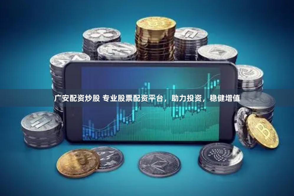 广安配资炒股 专业股票配资平台，助力投资，稳健增值