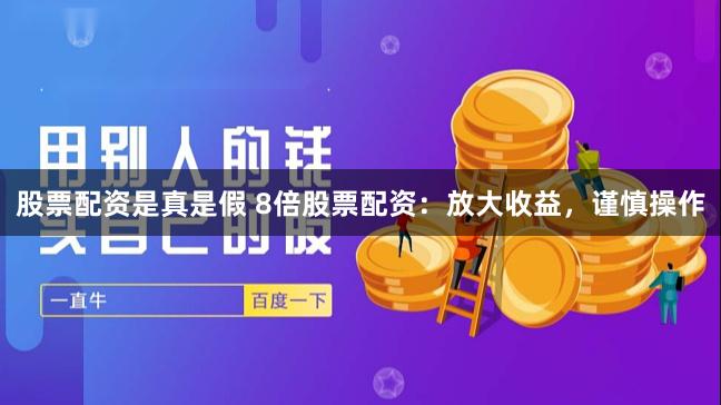 股票配资是真是假 8倍股票配资：放大收益，谨慎操作