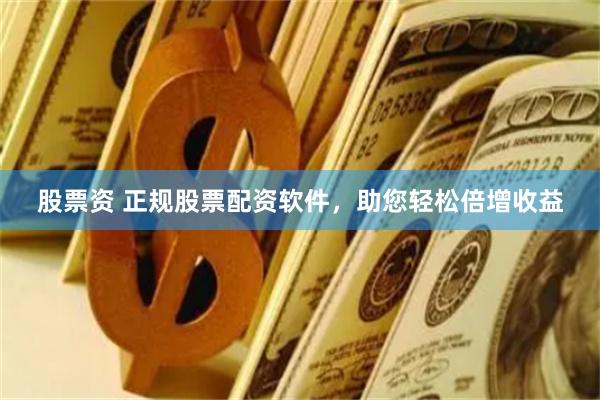 股票资 正规股票配资软件，助您轻松倍增收益