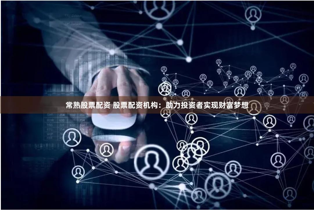 常熟股票配资 股票配资机构：助力投资者实现财富梦想