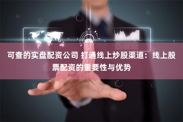 可查的实盘配资公司 打通线上炒股渠道：线上股票配资的重要性与优势
