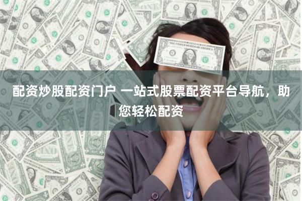 配资炒股配资门户 一站式股票配资平台导航，助您轻松配资