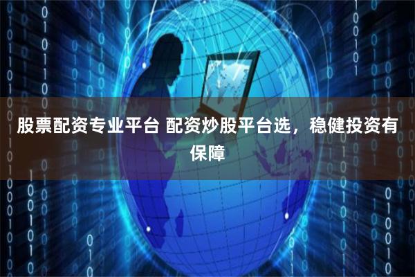 股票配资专业平台 配资炒股平台选，稳健投资有保障