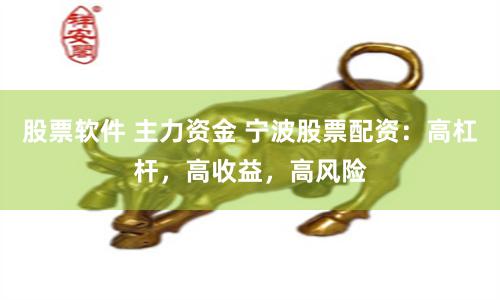 股票软件 主力资金 宁波股票配资：高杠杆，高收益，高风险