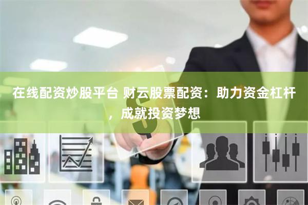 在线配资炒股平台 财云股票配资：助力资金杠杆，成就投资梦想