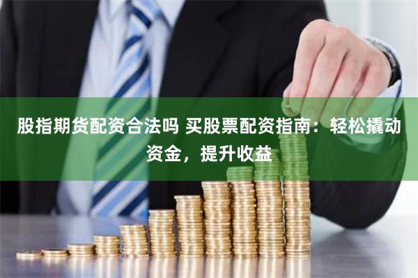 股指期货配资合法吗 买股票配资指南：轻松撬动资金，提升收益