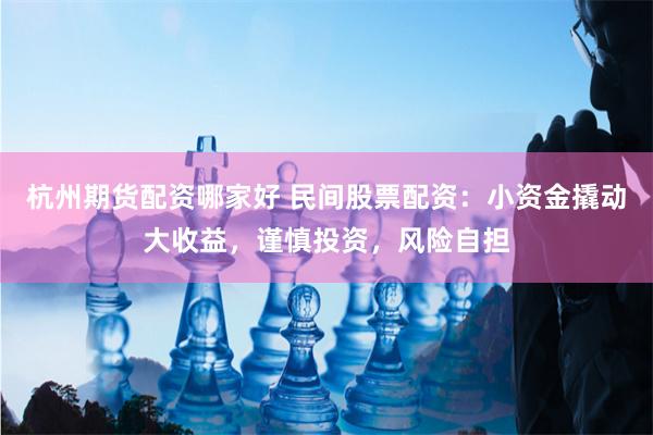 杭州期货配资哪家好 民间股票配资：小资金撬动大收益，谨慎投资，风险自担