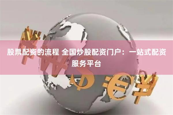 股票配资的流程 全国炒股配资门户：一站式配资服务平台