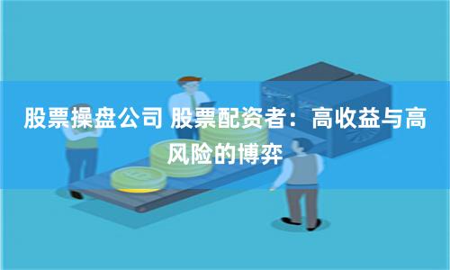 股票操盘公司 股票配资者：高收益与高风险的博弈