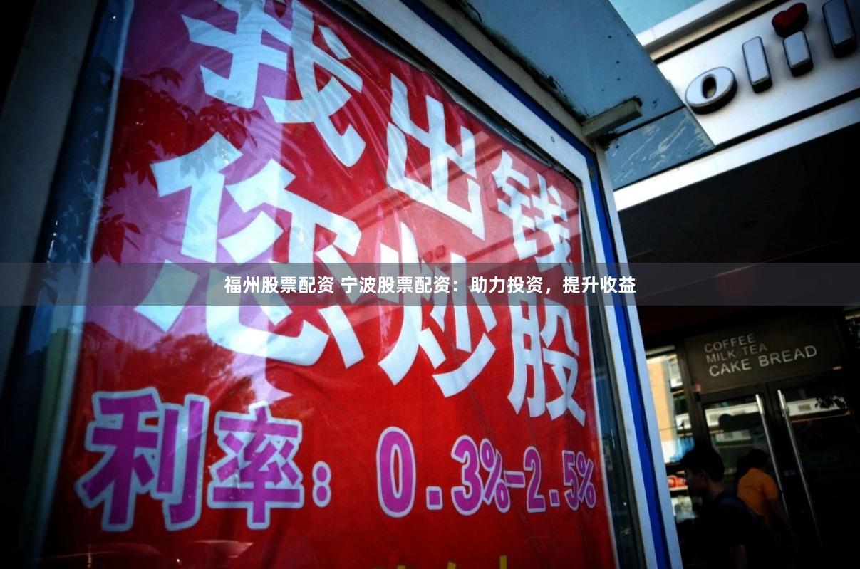 福州股票配资 宁波股票配资：助力投资，提升收益
