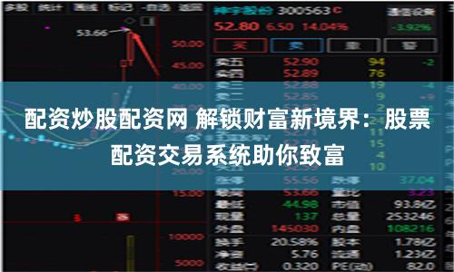 配资炒股配资网 解锁财富新境界：股票配资交易系统助你致富