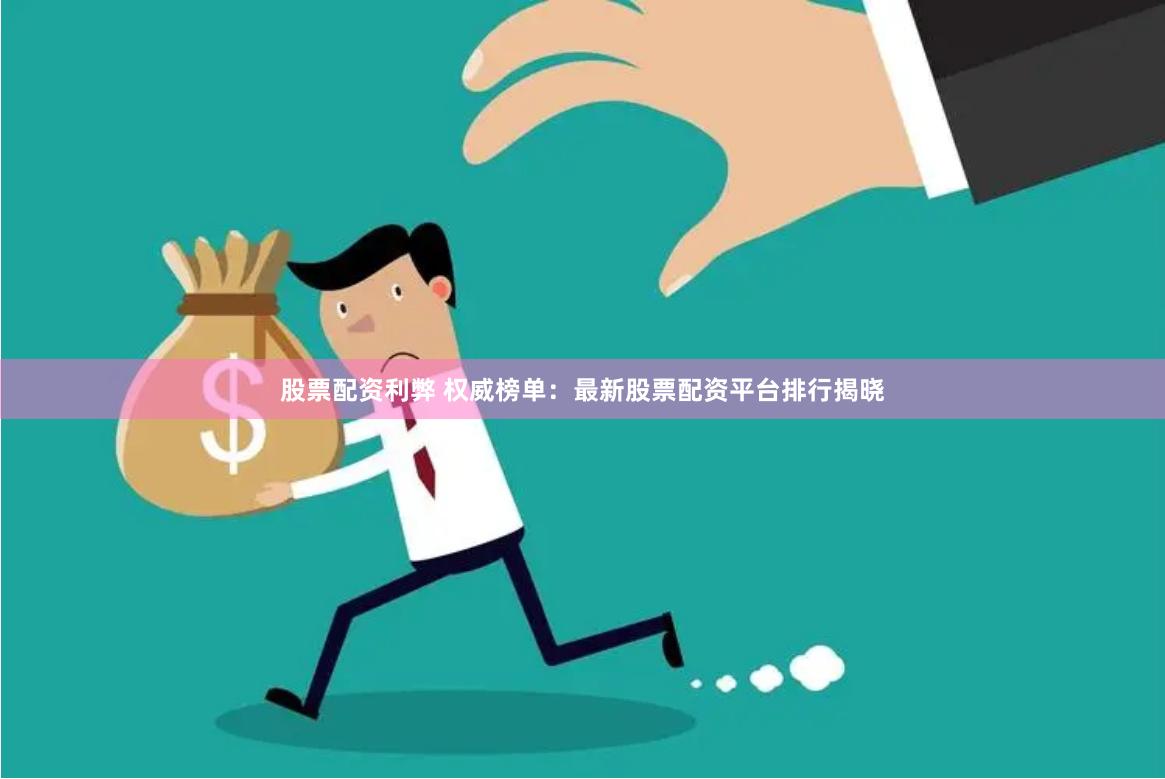 股票配资利弊 权威榜单：最新股票配资平台排行揭晓