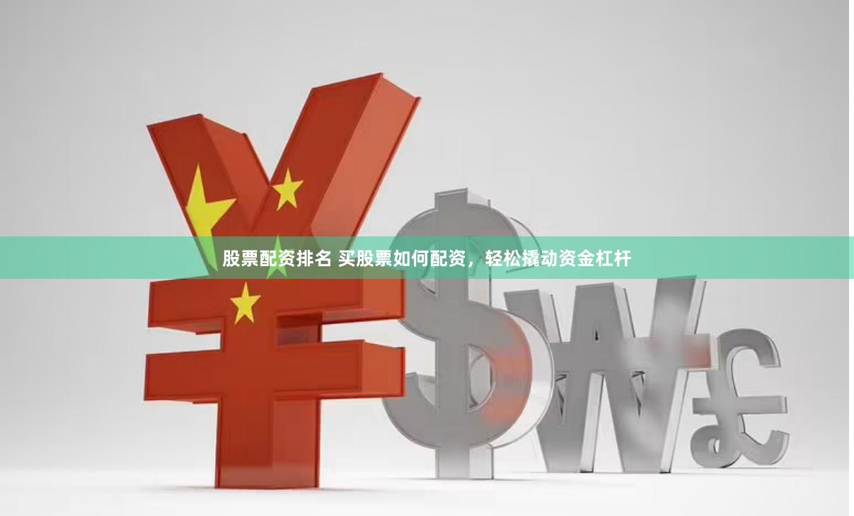 股票配资排名 买股票如何配资，轻松撬动资金杠杆