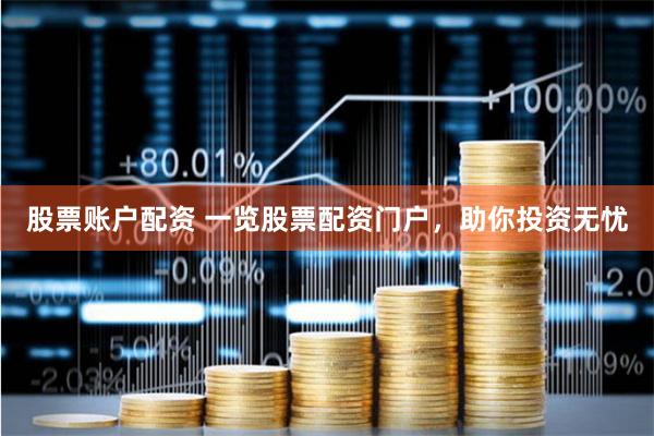 股票账户配资 一览股票配资门户，助你投资无忧