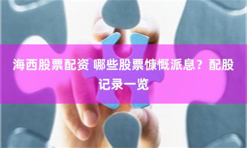 海西股票配资 哪些股票慷慨派息？配股记录一览