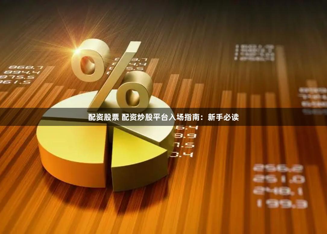 配资股票 配资炒股平台入场指南：新手必读
