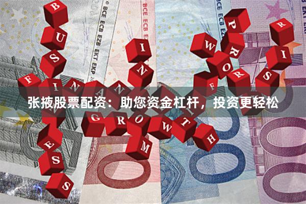 张掖股票配资：助您资金杠杆，投资更轻松