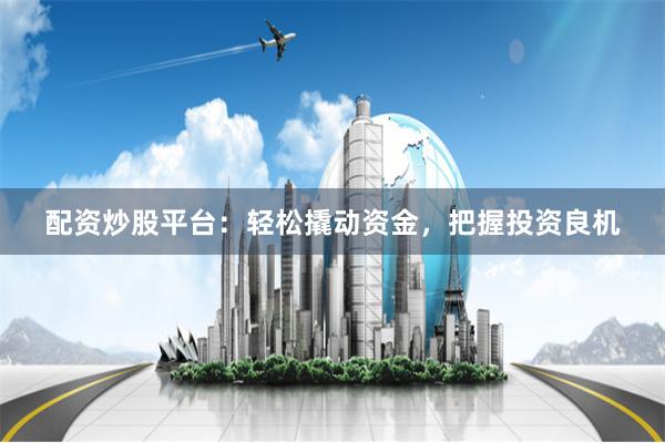 配资炒股平台：轻松撬动资金，把握投资良机