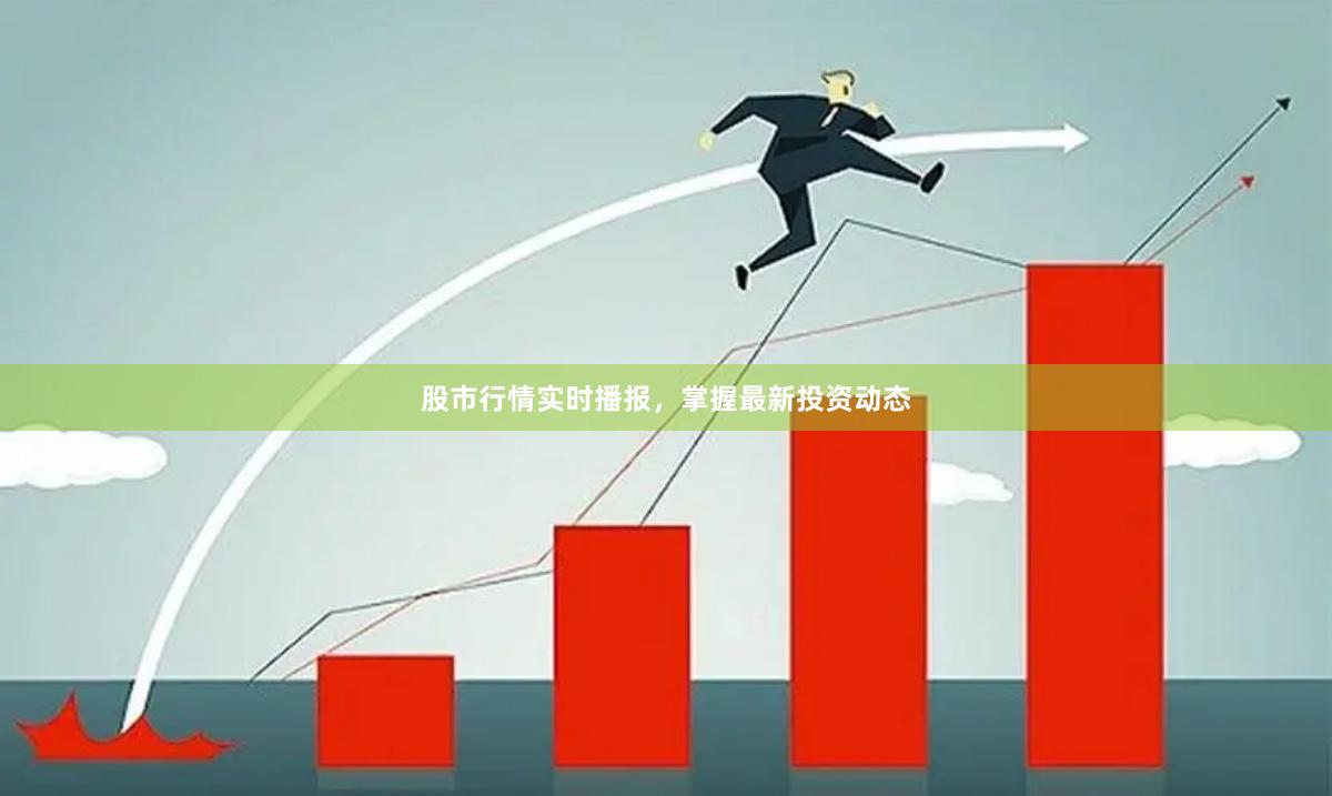 股市行情实时播报，掌握最新投资动态