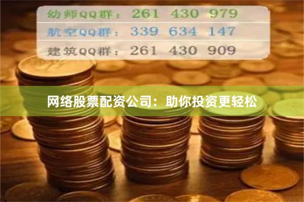 网络股票配资公司：助你投资更轻松