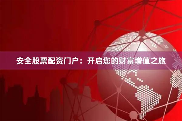 安全股票配资门户：开启您的财富增值之旅