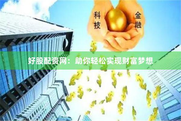 好股配资网：助你轻松实现财富梦想