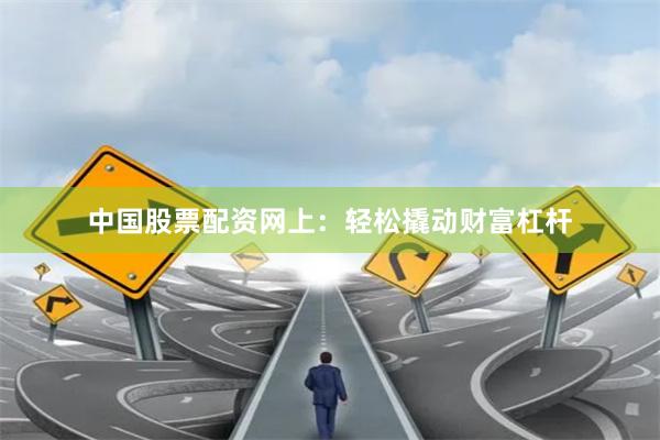 中国股票配资网上：轻松撬动财富杠杆