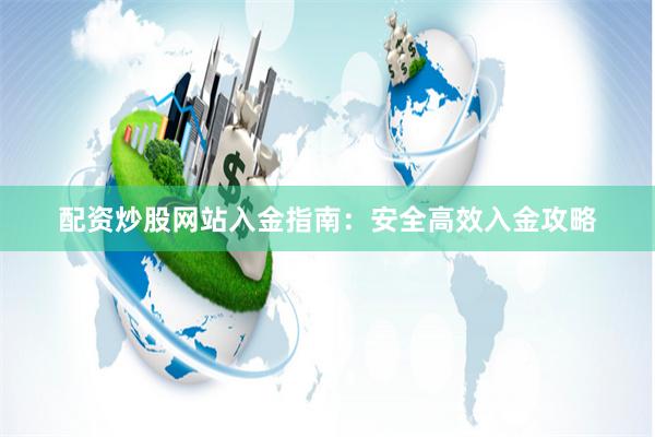 配资炒股网站入金指南：安全高效入金攻略