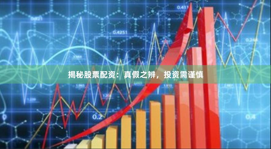 揭秘股票配资：真假之辨，投资需谨慎