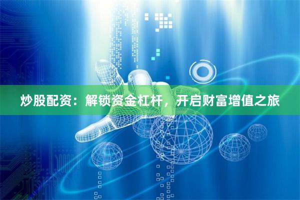炒股配资：解锁资金杠杆，开启财富增值之旅