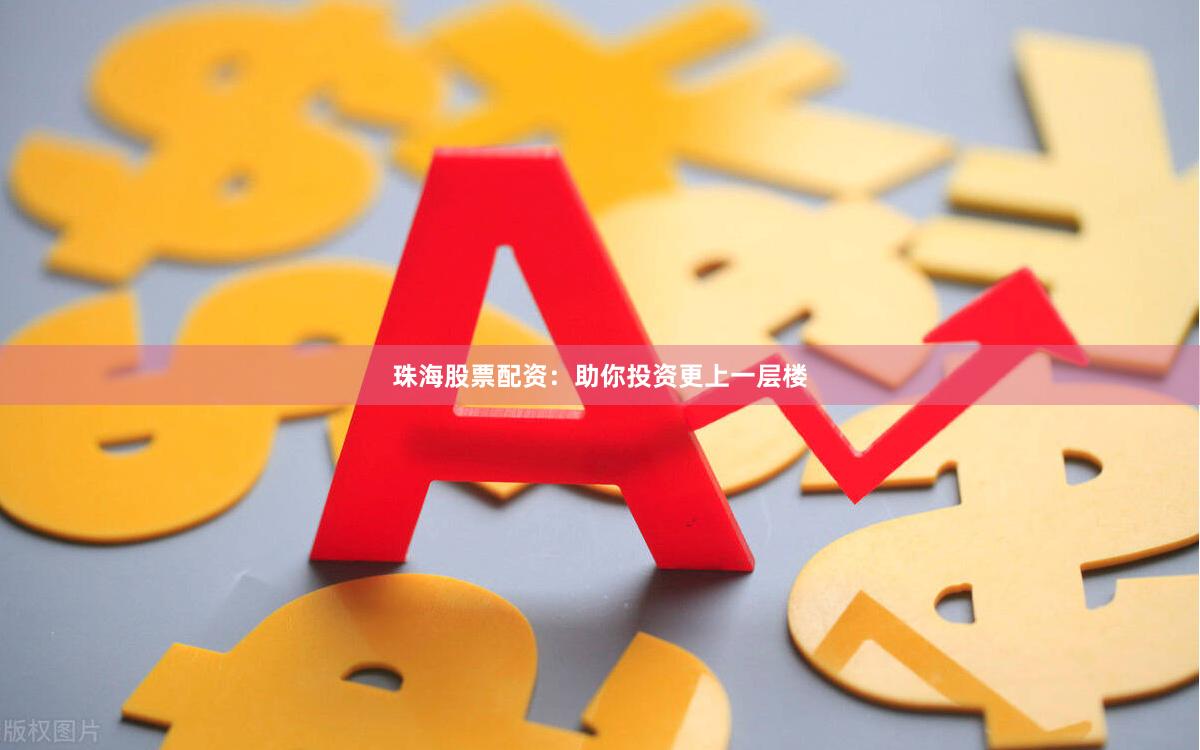 珠海股票配资：助你投资更上一层楼
