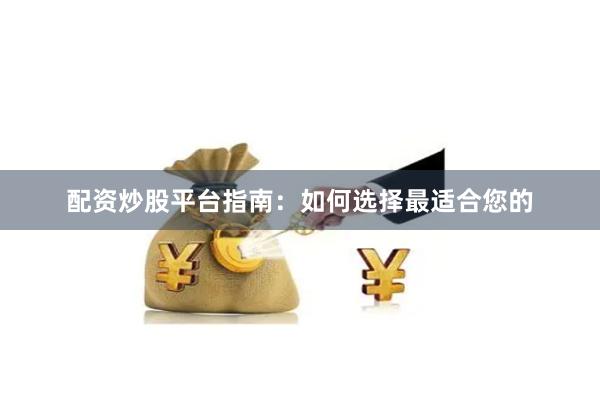 配资炒股平台指南：如何选择最适合您的