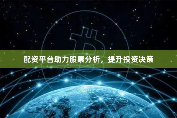 配资平台助力股票分析，提升投资决策