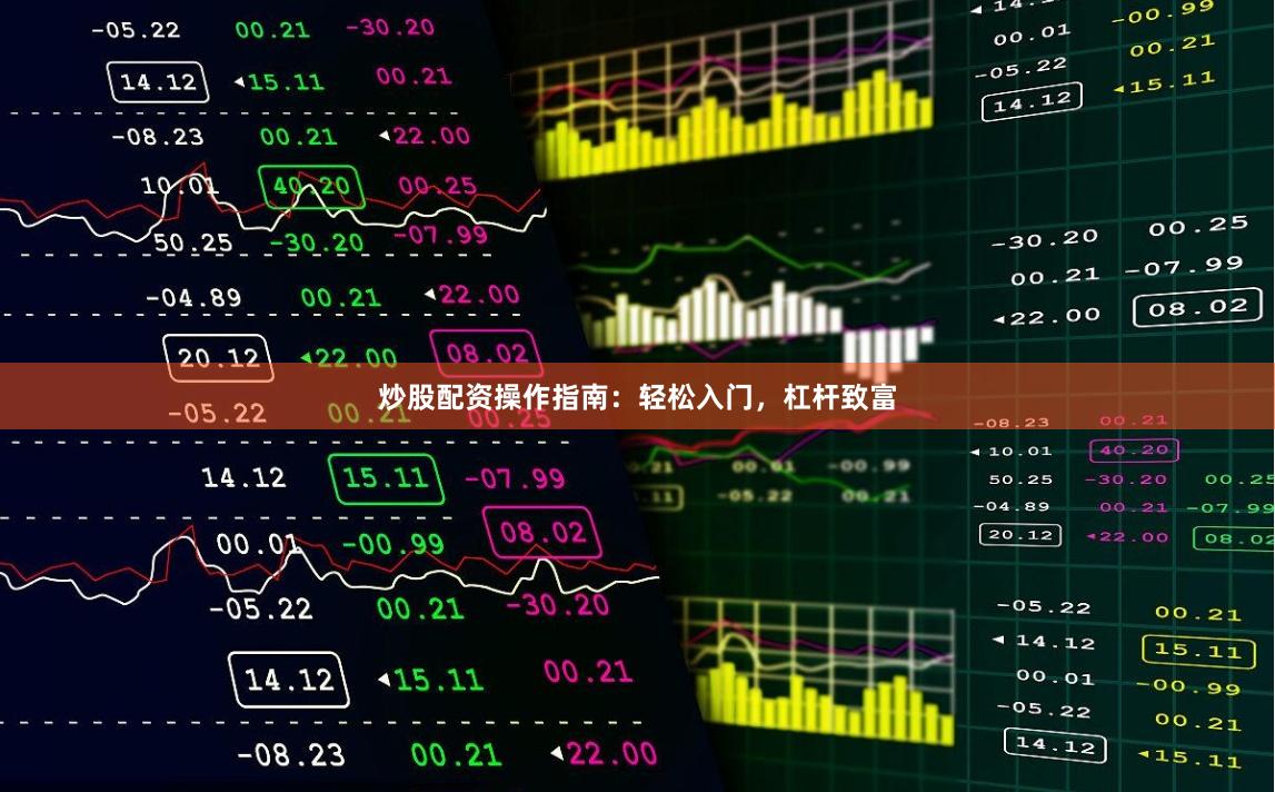 炒股配资操作指南：轻松入门，杠杆致富