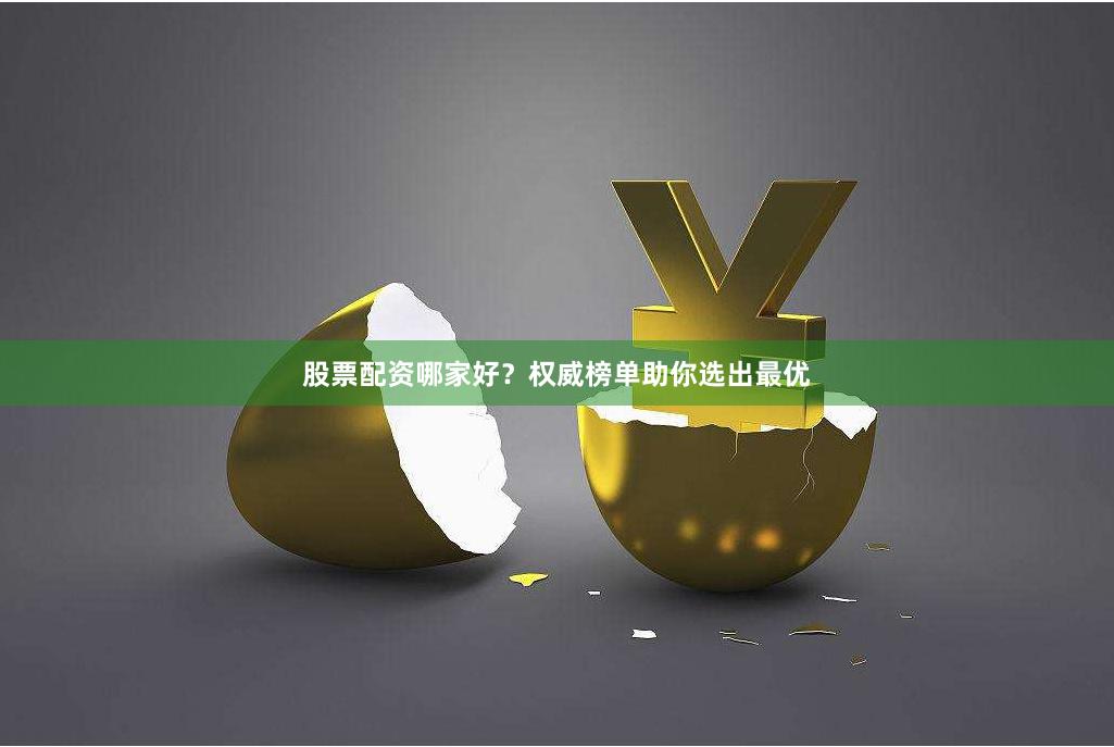 股票配资哪家好？权威榜单助你选出最优