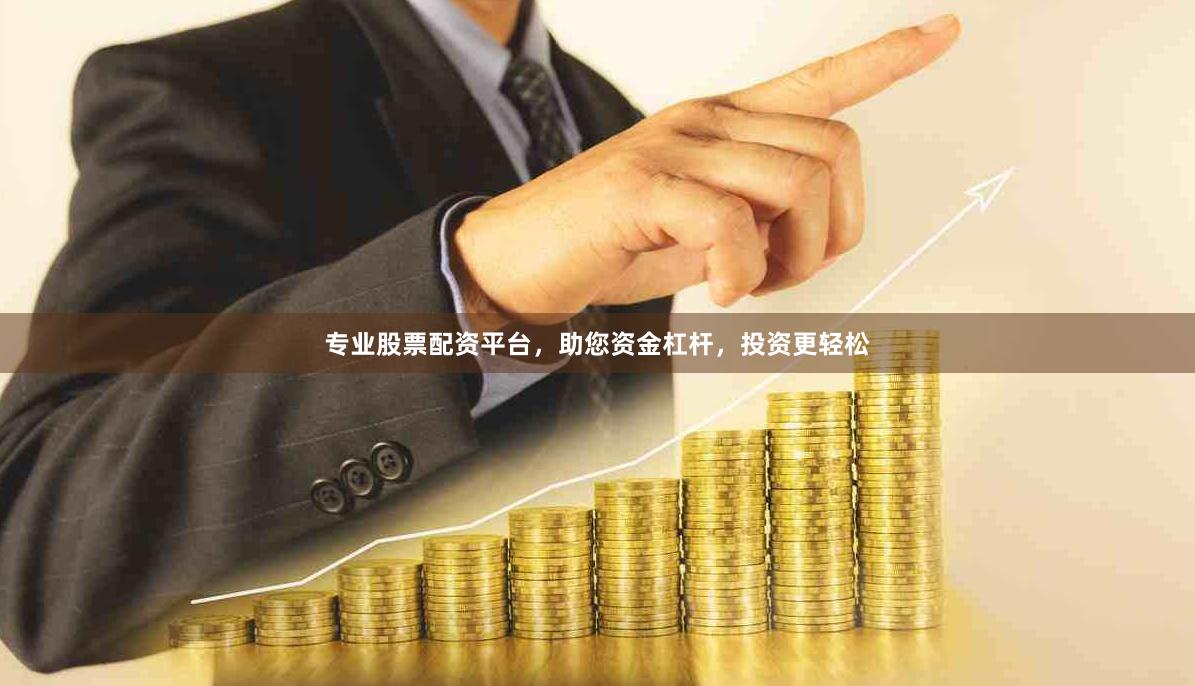专业股票配资平台，助您资金杠杆，投资更轻松