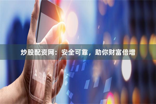炒股配资网：安全可靠，助你财富倍增