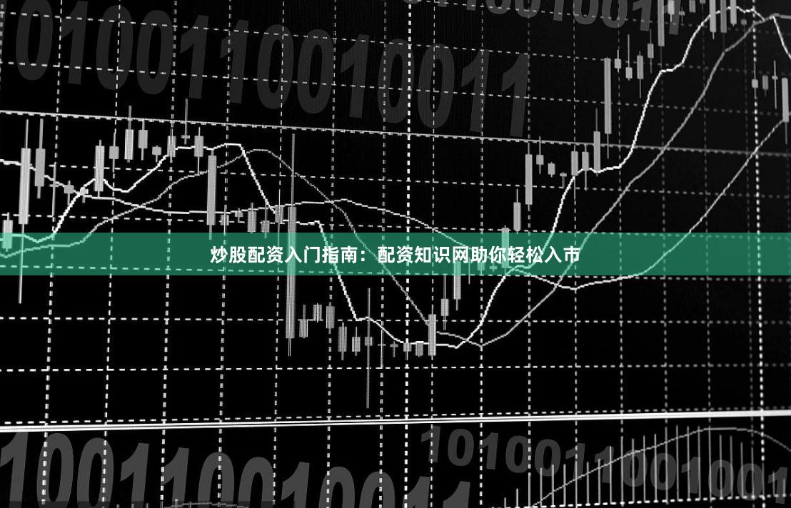 炒股配资入门指南：配资知识网助你轻松入市