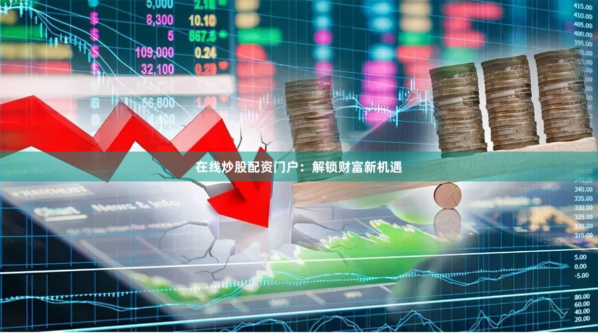 在线炒股配资门户：解锁财富新机遇