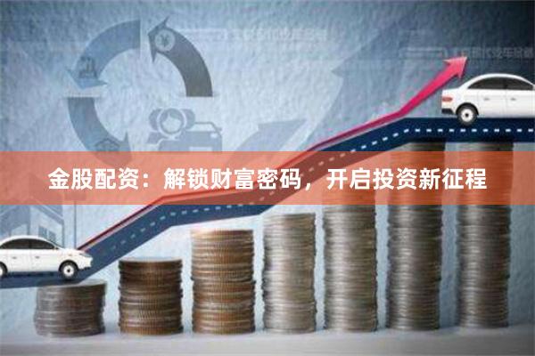 金股配资：解锁财富密码，开启投资新征程